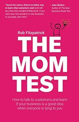 The Mom Test: How to talk to customers & learn if your business is a good idea when everyone is lying to you cover