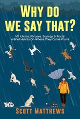 Why Do We Say That? 101 Idioms, Phrases, Sayings & Facts! A Brief History On Where They Come From! cover
